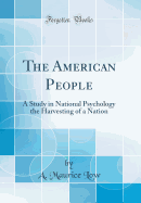 The American People: A Study in National Psychology the Harvesting of a Nation (Classic Reprint)