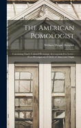 The American Pomologist: Containing Finely Colored Drawings, Accompanied by Letter-press Descriptions of Fruits of American Origin