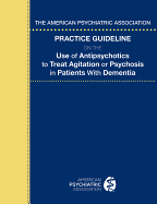 The American Psychiatric Association Practice Guideline on the Use of Antipsychotics to Treat Agitation or Psychosis in Patients with Dementia
