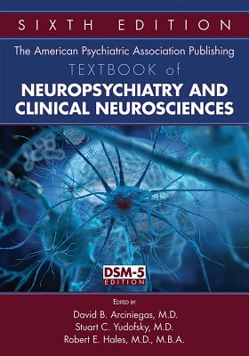 The American Psychiatric Association Publishing Textbook of Neuropsychiatry and Clinical Neurosciences - Arciniegas, David B (Editor), and Yudofsky, Stuart C (Editor), and Hales, Robert E (Editor)