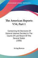 The American Reports V54, Part 1: Containing All Decisions of General Interest Decided in the Courts of Last Resort of the Several States (1886)