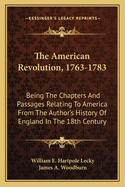 The American Revolution, 1763-1783, Being the Chapters and Passages Relating to America from the Author's History of England in the Eighteenth Century