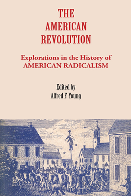 The American Revolution: Explorations in the History of American Radicalism - Young, Alfred F (Editor)