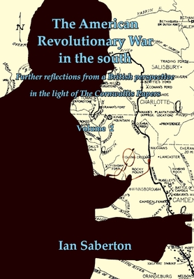 The American Revolutionary War in the south: Further Reflections from a British perspective in the light of The Cornwallis Papers - Saberton, Ian