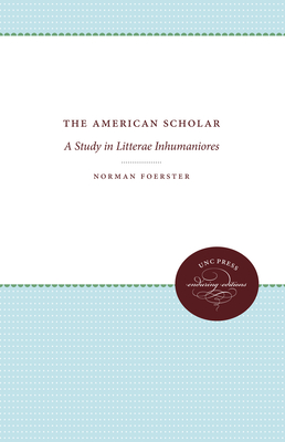 The American Scholar: A Study in Litterae Inhumaniores - Foerster, Norman