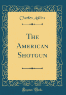 The American Shotgun (Classic Reprint)