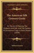 The American Silk Growers Guide: Or the Art of Raising the Mulberry and Silk; And the System of Successive Crops in Each Season (1839)