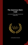 The American Slave-trade: An Account Of Its Origin, Growth And Suppression