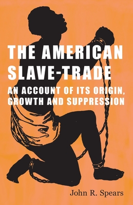 The American Slave-Trade - An Account of its Origin, Growth and Suppression - Spears, John R