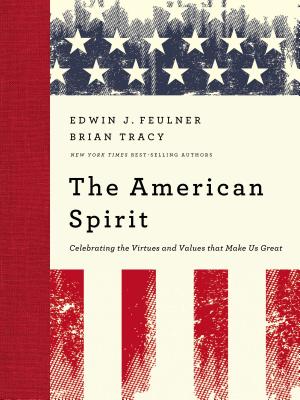The American Spirit: Celebrating the Virtues and Values That Make Us Great - Feulner, Edwin J, PH.D., M.B.A., and Tracy, Brian