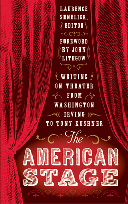 The American Stage: Writing on Theater from Washington Irving to Tony Kushner (Loa #203) - Senelick, Lawrence (Editor), and Lithgow, John (Foreword by)