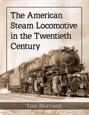 The American Steam Locomotive in the Twentieth Century - Morrison, Tom