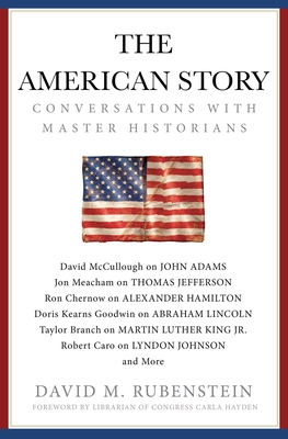 The American Story: Conversations with Master Historians - Rubenstein, David M, and Hayden, Carla (Foreword by)