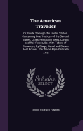 The American Traveller: Or, Guide Through the United States. Containing Brief Notices of the Several States, Cities, Principal Towns, Canals and Rail Roads, &c. With Tables of Distances, by Stage, Canal and Steam Boat Routes. the Whole Alphabetically Arra