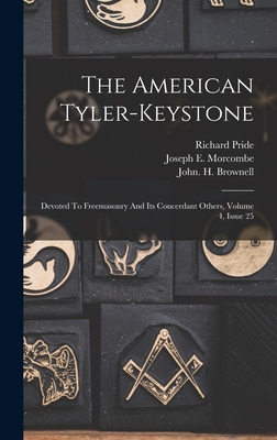 The American Tyler-keystone: Devoted To Freemasonry And Its Concerdant Others, Volume 4, Issue 25 - Brownell, John H, and Arthur Maurice Smith (Creator), and Joseph E Morcombe (Creator)