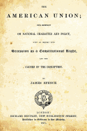 The American Union: Its Effect on National Character and Policy, with an Inquiry Into Secession as a Constitutional Right and the Causes of Disruption