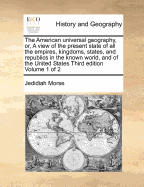 The American Universal Geography, or a View of the Present State of All the Empires, Kingdoms, States, and Republics in the Known World, and of the United States of America in Particular, Vol. 1: In Two Parts (Classic Reprint)