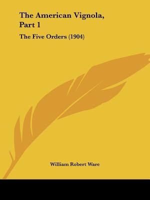 The American Vignola, Part 1: The Five Orders (1904) - Ware, William Robert