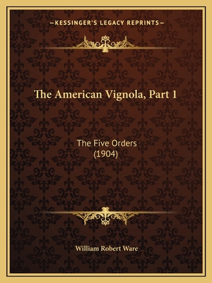 The American Vignola, Part 1: The Five Orders (1904) - Ware, William Robert