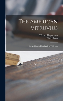 The American Vitruvius; an Architect's Handbook of Civic Art - Hegemann, Werner 1881-1936, and Peets, Elbert 1886-1968