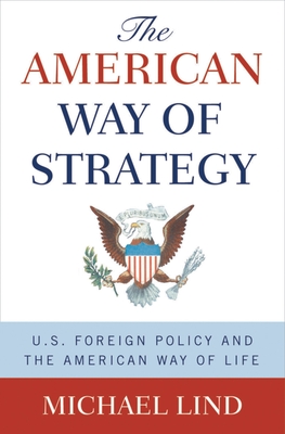 The American Way of Strategy: U.S. Foreign Policy and the American Way of Life - Lind, Michael, Professor