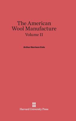The American Wool Manufacture, Volume II - Cole, Arthur Harrison
