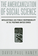 The Americanization of Social Science: Intellectuals and Public Responsibility in the Postwar United States