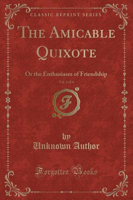 The Amicable Quixote, Vol. 1 of 4: Or the Enthusiasm of Friendship (Classic Reprint) - Author, Unknown