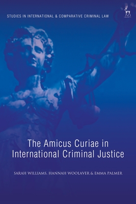 The Amicus Curiae in International Criminal Justice - Williams, Sarah, and Bohlander, Michael (Editor), and Woolaver, Hannah