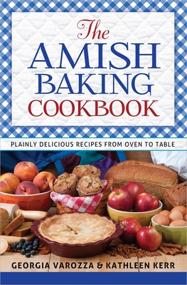 The Amish Baking Cookbook: Plainly Delicious Recipes from Oven to Table - Varozza, Georgia, and Kerr, Kathleen