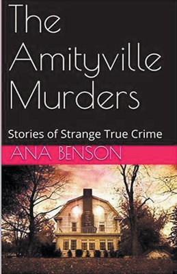 The Amityville Murders Stories of Strange True Crime - Benson, Ana