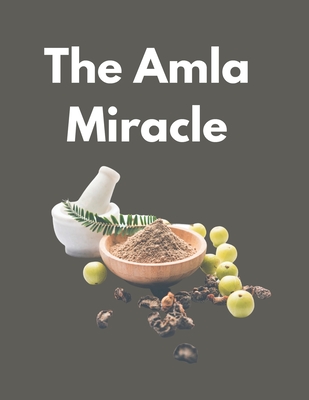 The Amla Miracle: The Incredible Health Benefits of Indian Gooseberry - Tuli, Shahnaz