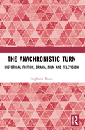 The Anachronistic Turn: Historical Fiction, Drama, Film and Television