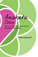 The Anahata Codes: The Law of Attraction of Energy Medicine Directory of Codes