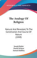 The Analogy Of Religion: Natural And Revealed, To The Constitution And Course Of Nature (1848)