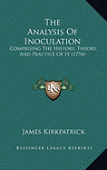 The Analysis Of Inoculation: Comprising The History, Theory, And Practice Of It (1754)