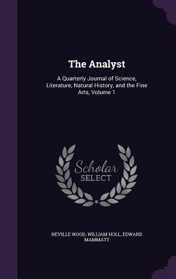 The Analyst: A Quarterly Journal of Science, Literature, Natural History, and the Fine Arts, Volume 1 - Wood, Neville, and Holl, William, and Mammatt, Edward