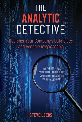 The Analytic Detective: Decipher Your Company's Data Clues and Become Irreplaceable - Leeds, Steve