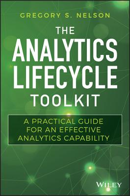 The Analytics Lifecycle Toolkit: A Practical Guide for an Effective Analytics Capability - Nelson, Gregory S.