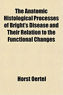 The Anatomic Histological Processes of Bright's Disease and Their Relation to the Functional Changes