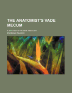 The Anatomist's Vade Mecum: A System of Human Anatomy