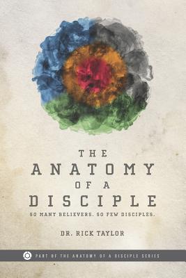 The Anatomy of a Disciple: So Many Believers. So Few Disciples. - Taylor, Rick