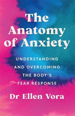 The Anatomy of Anxiety: Understanding and Overcoming the Body's Fear Response - Vora, Ellen, Dr.