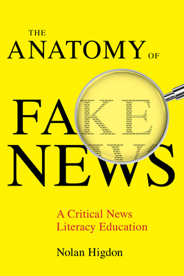 The Anatomy of Fake News: A Critical News Literacy Education - Higdon, Nolan