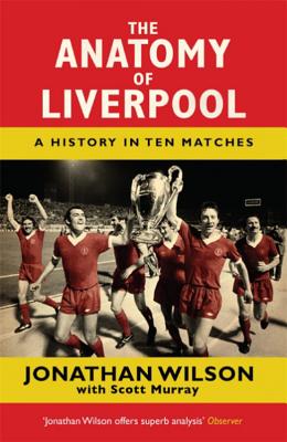 The Anatomy of Liverpool: A History in Ten Matches - Wilson, Jonathan, and Murray, Scott