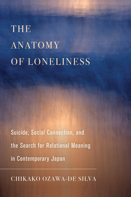 The Anatomy of Loneliness: Suicide, Social Connection, and the Search for Relational Meaning in Contemporary Japan Volume 14 - Ozawa-de Silva, Chikako