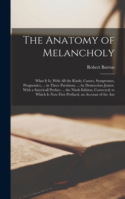 The Anatomy of Melancholy: What It Is, With All the Kinds, Causes, Symptomes, Prognostics, ... in Three Partitions. ... by Democritus Junior. With a Satyricall Preface ... the Ninth Edition, Corrected; to Which Is Now First Prefixed, an Account of the Aut - Burton, Robert