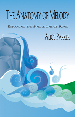 The Anatomy of Melody: Exploring the Single Line of Song - Parker, Alice