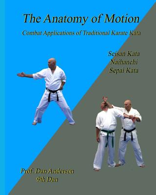 The Anatomy Of Motion: Combat Applications of Traditional Karate Kata - Anderson, Dan, Dr.