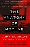 The Anatomy of Motive: The FBI's Legendary Mindhunter Explores the Key to Understanding and Catching Violent Criminals - Olshaker, Mark, and Douglas, John
